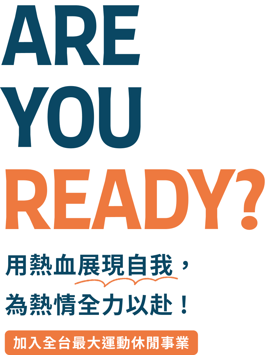 ARE YOU READY?用熱血展現自我,為熱情全力以赴!加入全台最大運動休閒事業